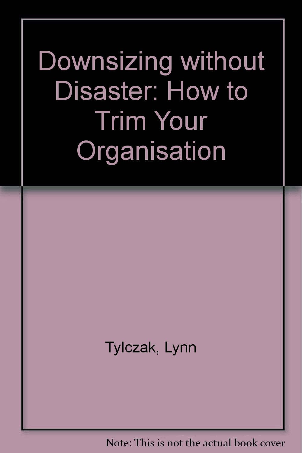 Downsizing without Disaster: How to Trim Your Organisation Business, Finance & Career