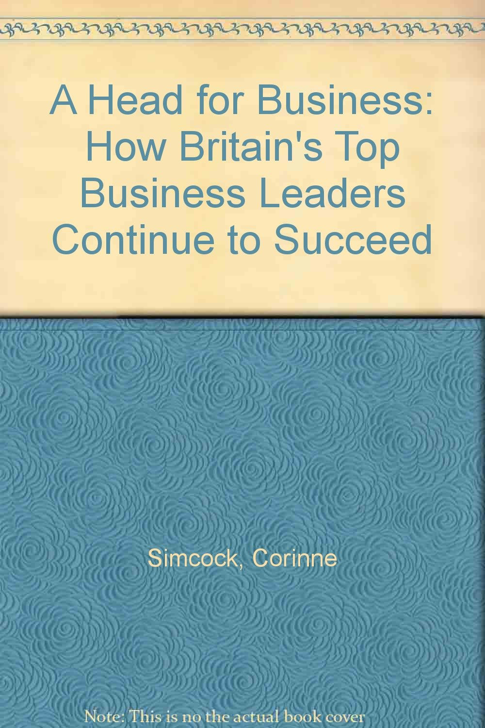 A Head for Business: How Britain's Top Business Leaders Continue to Succeed Business, Finance & Career