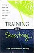 Training on a Shoestring: Getting the Most from Your Time, Your Budgets and Your Staff Business, Finance & Career
