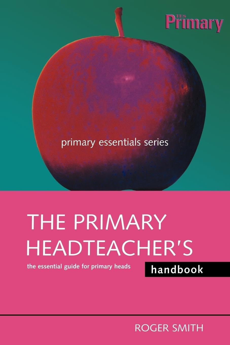 The Primary Headteacher's Handbook: The Essential Guide for Primary Heads (Primary Essentials Series) Education & Training