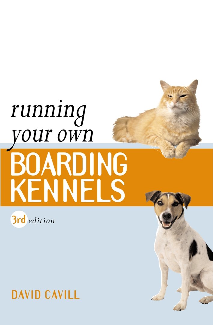 Running Your Own Boarding Kennels: The Complete Guide to Kennel and Cattery Management Business, Finance & Career