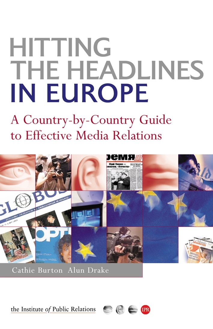 Hitting the Headlines in Europe: A Country-By-Country Guide to Effective Media Relations Business, Finance & Career