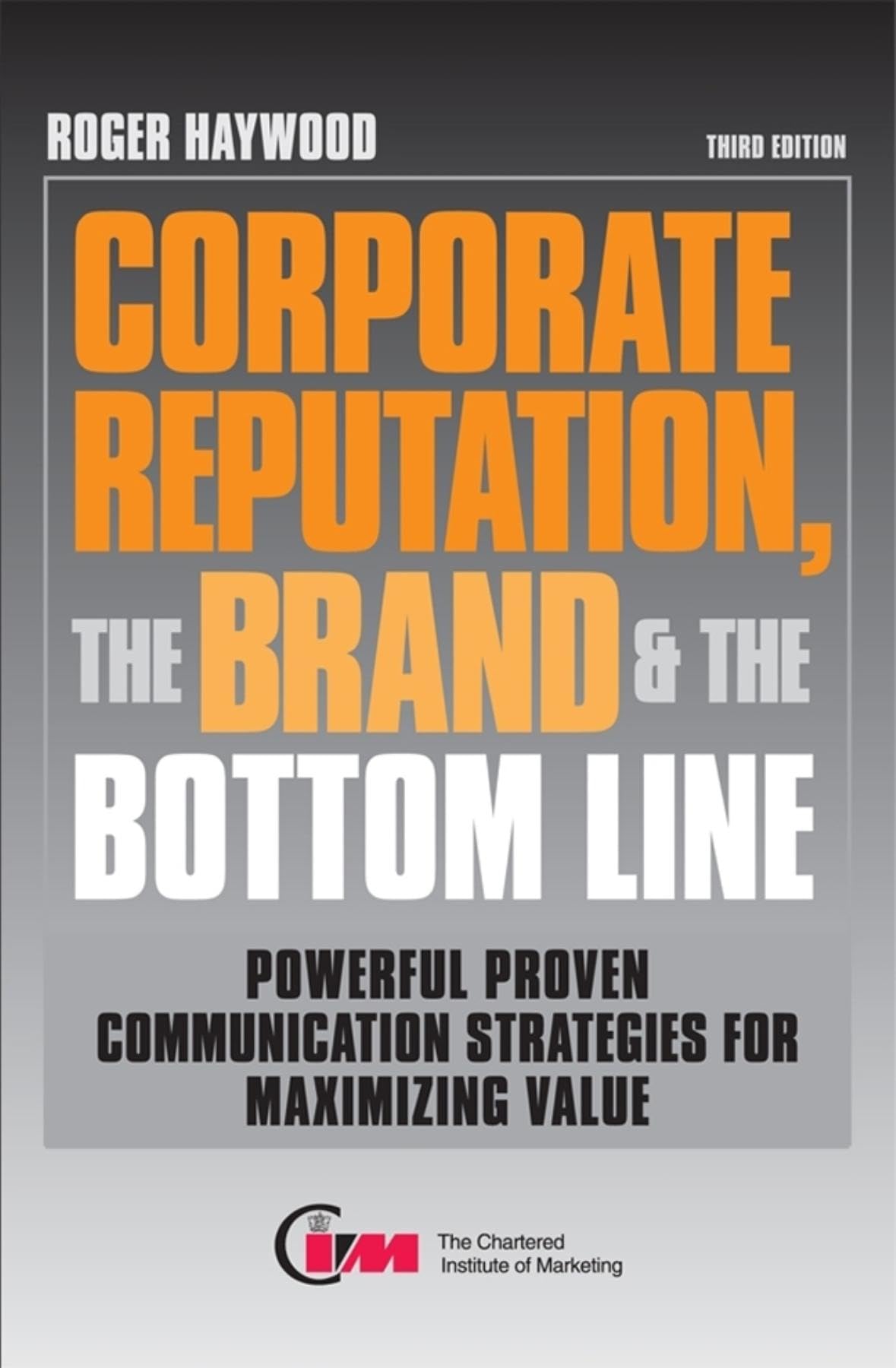 Corporate Reputation the Brand and the Bottom Line: Powerful Proven Communications Strategies for Maximizing Value Business, Finance & Career