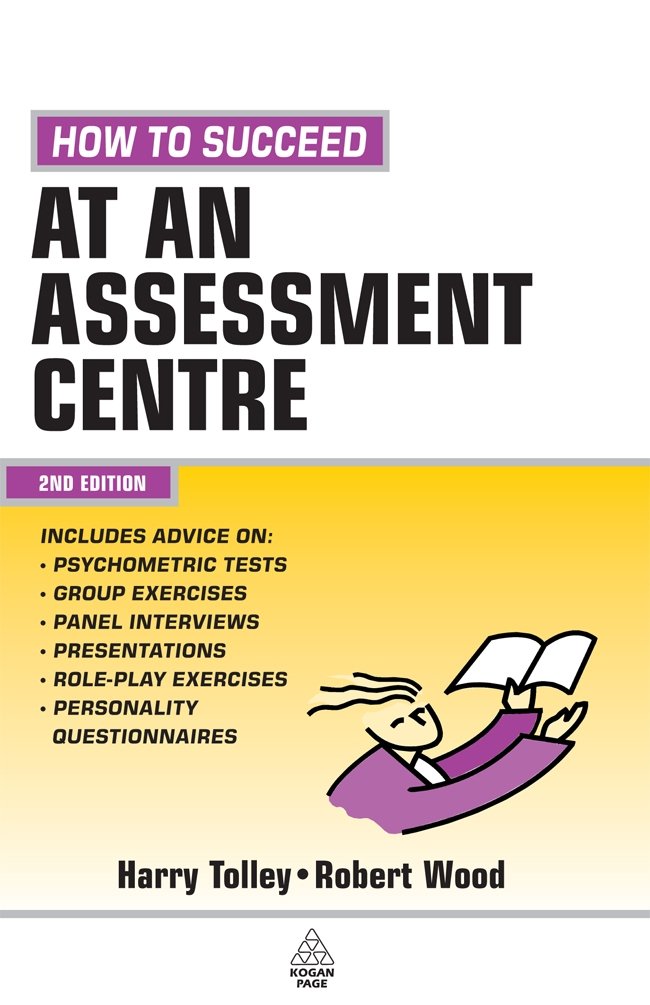 How to Succeed at an Assessment Centre: Essential Preparation for Psychometric Tests Group and Role-play Exercises Panel Interviews and Presentations (Testing Series) Business, Finance & Career