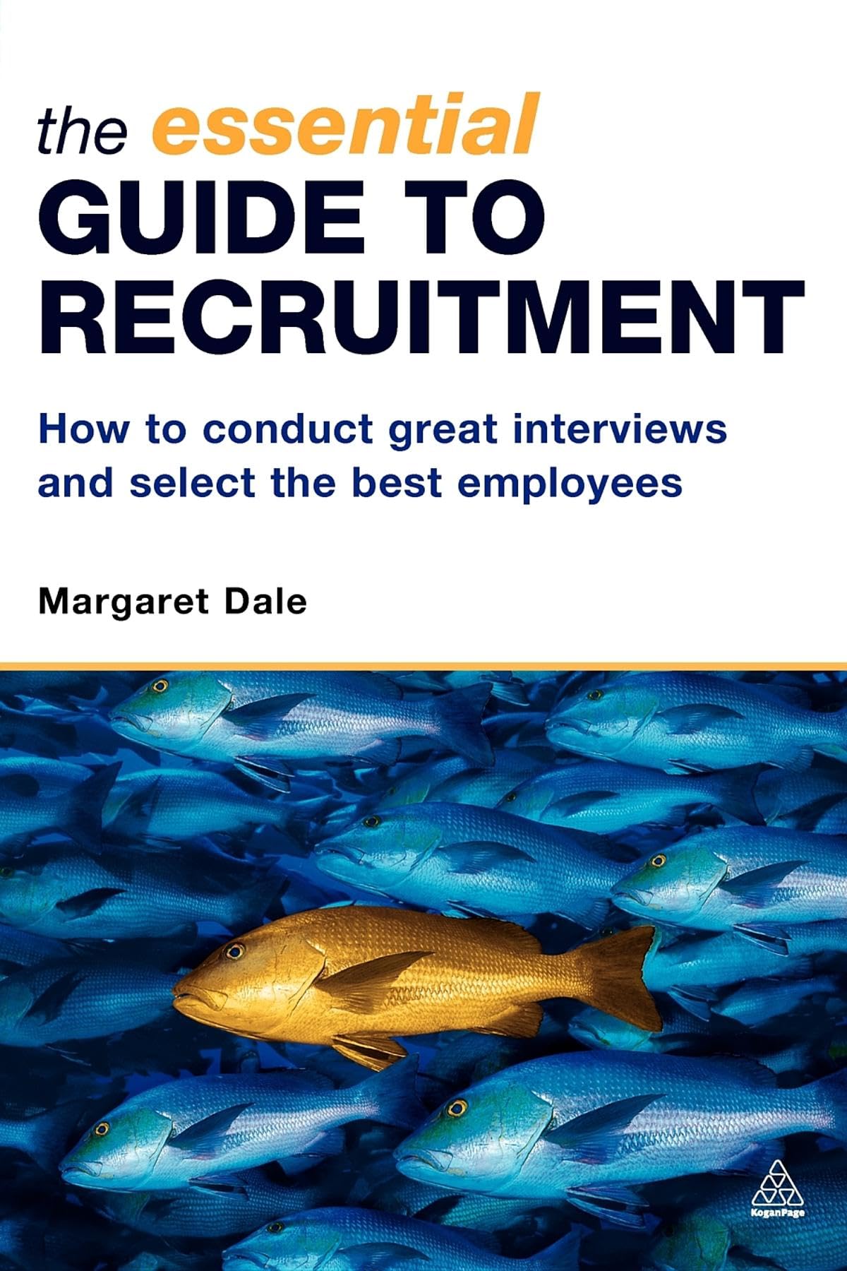 The Essential Guide to Recruitment: How to Conduct Great Interviews and Select the Best Employees Business, Finance & Career