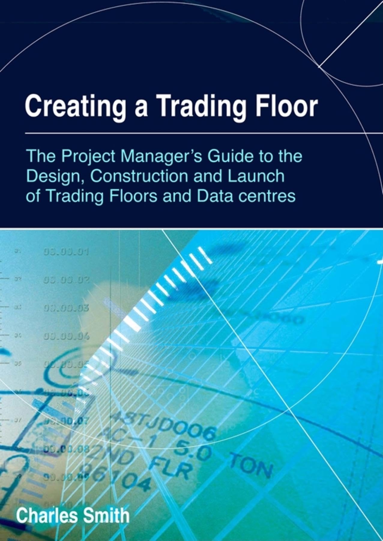 Creating a Trading Floor: The Project Manager's Guide to the Design, Construction And Launch of Trading Floors And Data Centres Law