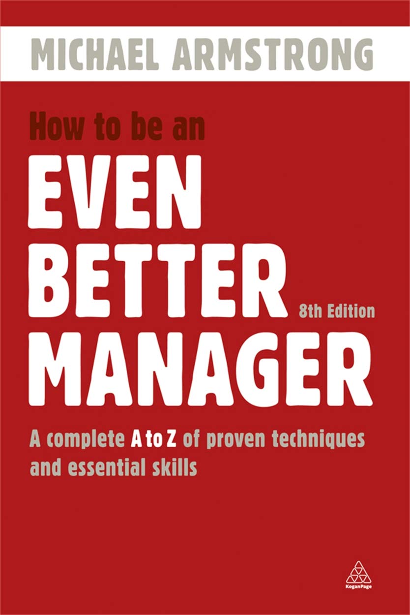 How to Be an Even Better Manager: A Complete A to Z of Proven Techniques and Essential Skills: A Complete A-Z of Proven Techniques and Essential Skills Business, Finance & Career