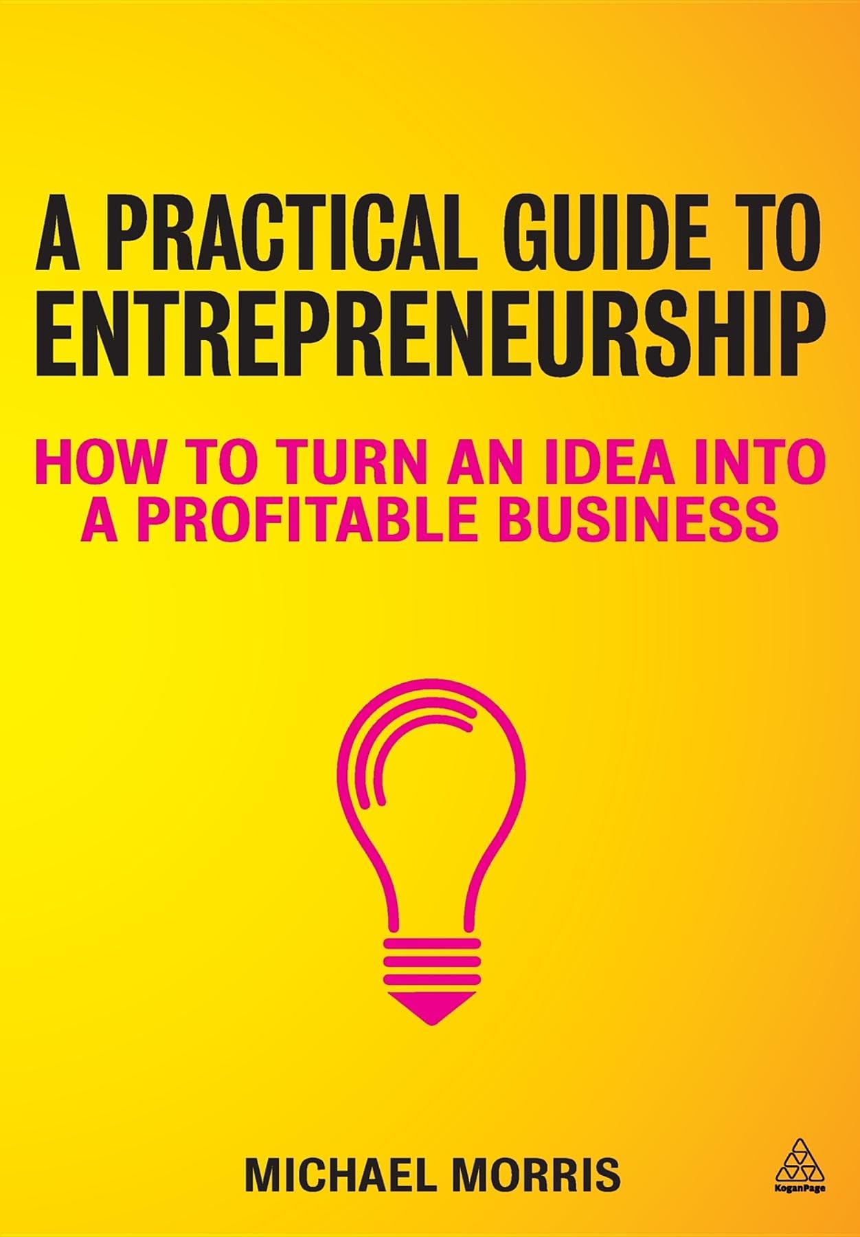 A Practical Guide to Entrepreneurship: How to turn an idea into a profitable business Business, Finance & Career