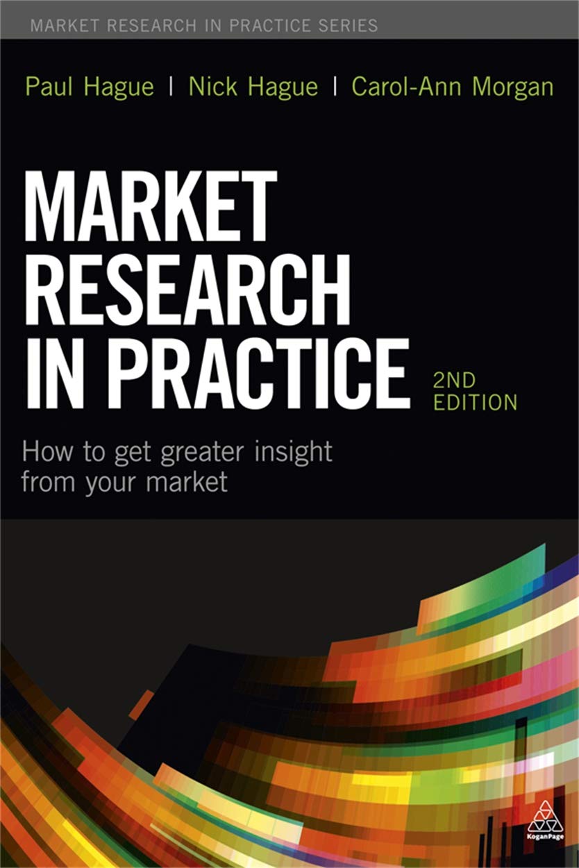 Market Research in Practice: How to Get Greater Insight from Your Market Business, Finance & Career