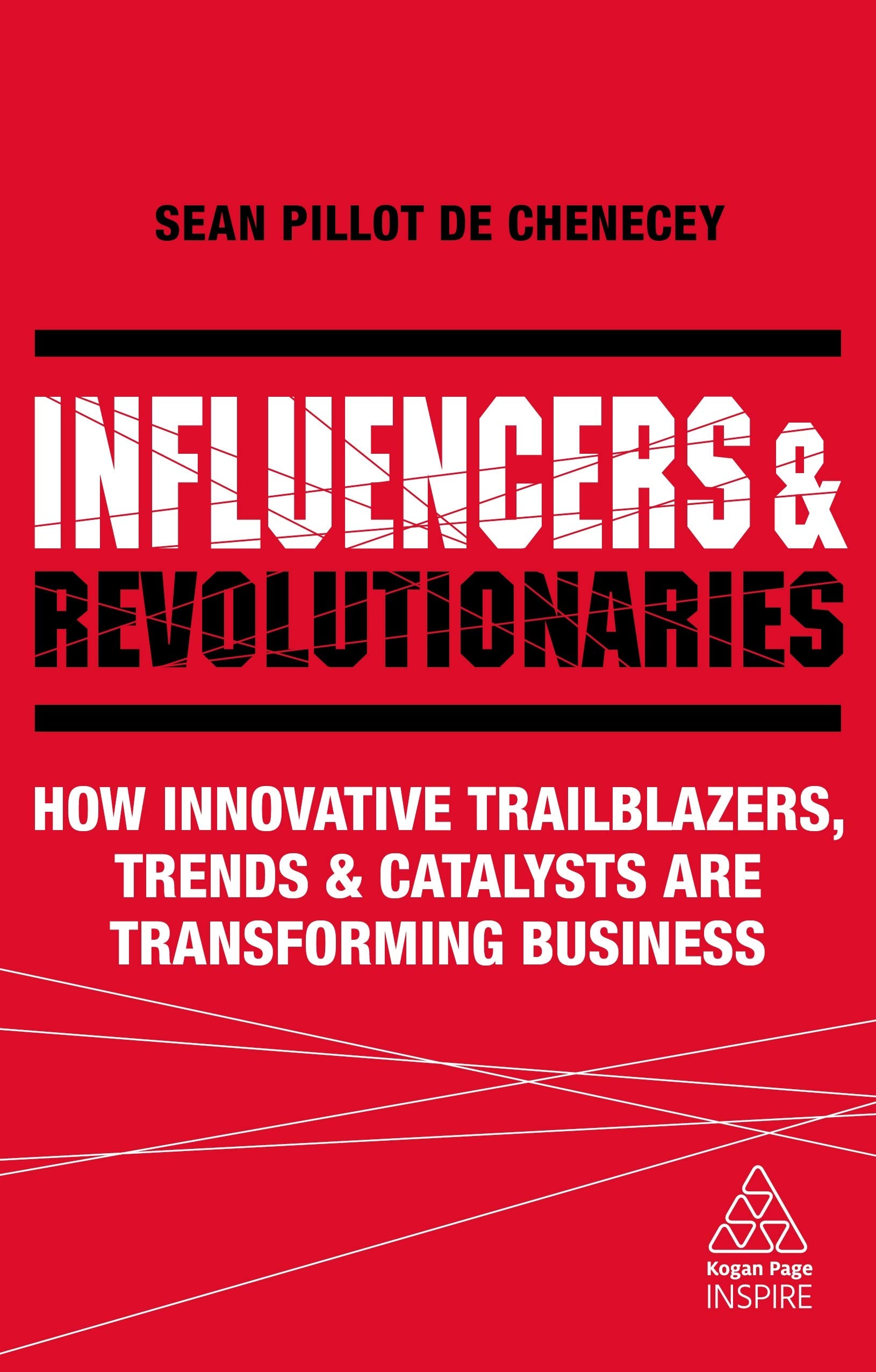 Influencers and Revolutionaries: How Innovative Trailblazers, Trends and Catalysts Are Transforming Business (Kogan Page Inspire) Law