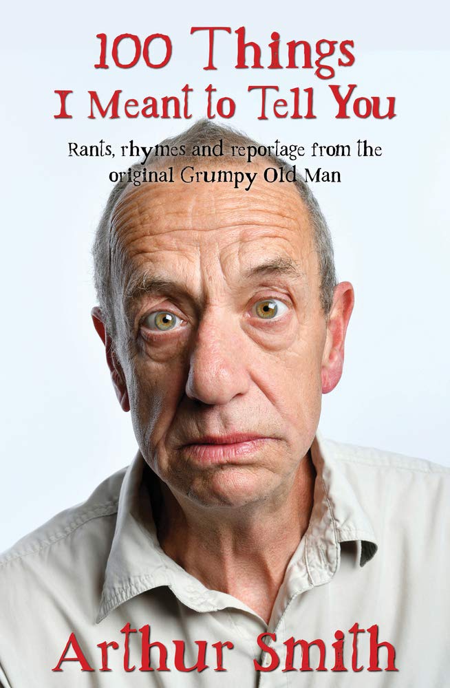 100 Things I Meant to Tell You: Rants, Rhymes & Reportage from the Original Grumpy Old Man Art & Literature