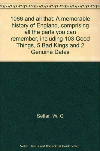 1066 and all that: A memorable history of England, comprising all the parts you can remember, including 103 Good Things, 5 Bad Kings and 2 Genuine Dates Books