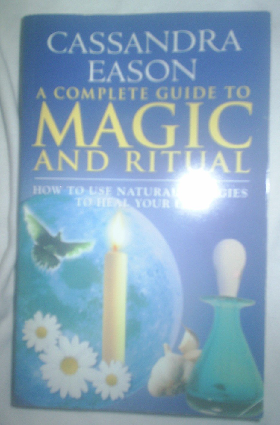 A Complete Guide to Magic and Ritual: How to Use Natural Energies to Heal Your Life Religion & Esotericism