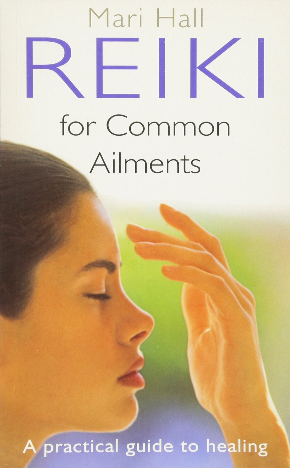 Reiki For Common Ailments: A Practical Guide to Healing More than 80 Common Health Problems Medicine