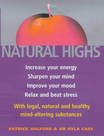 Natural Highs: Increase Your Energy, Sharpen Your Mind, Improve Your Mood, Relax and Beat Stress with Legal, Natural and Healthy Mind-altering Substances Health, Nutrition & Fitness