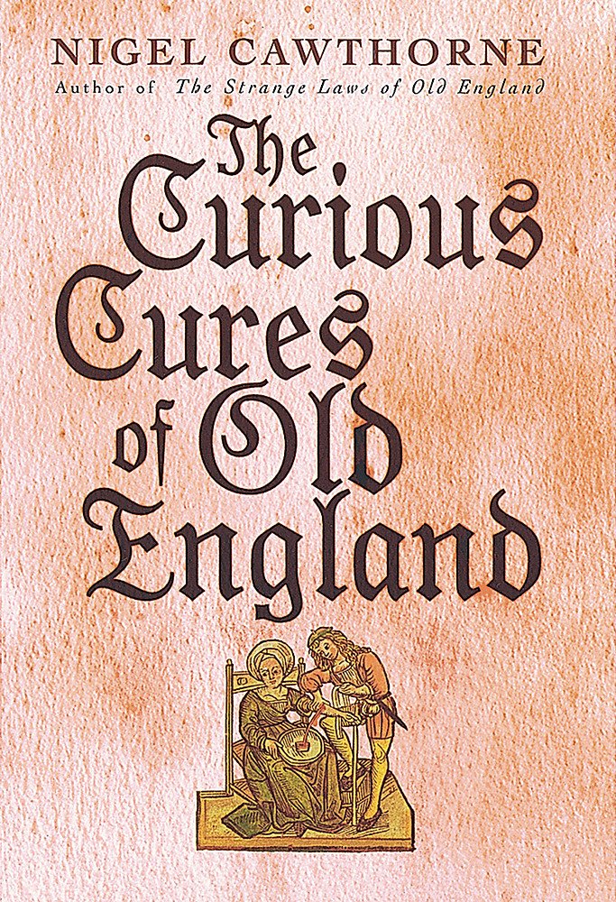 Curious Cures Of Old England: Eccentric treatments, outlandish remedies and fearsome surgeries for ailments from the plague to the pox Medicine