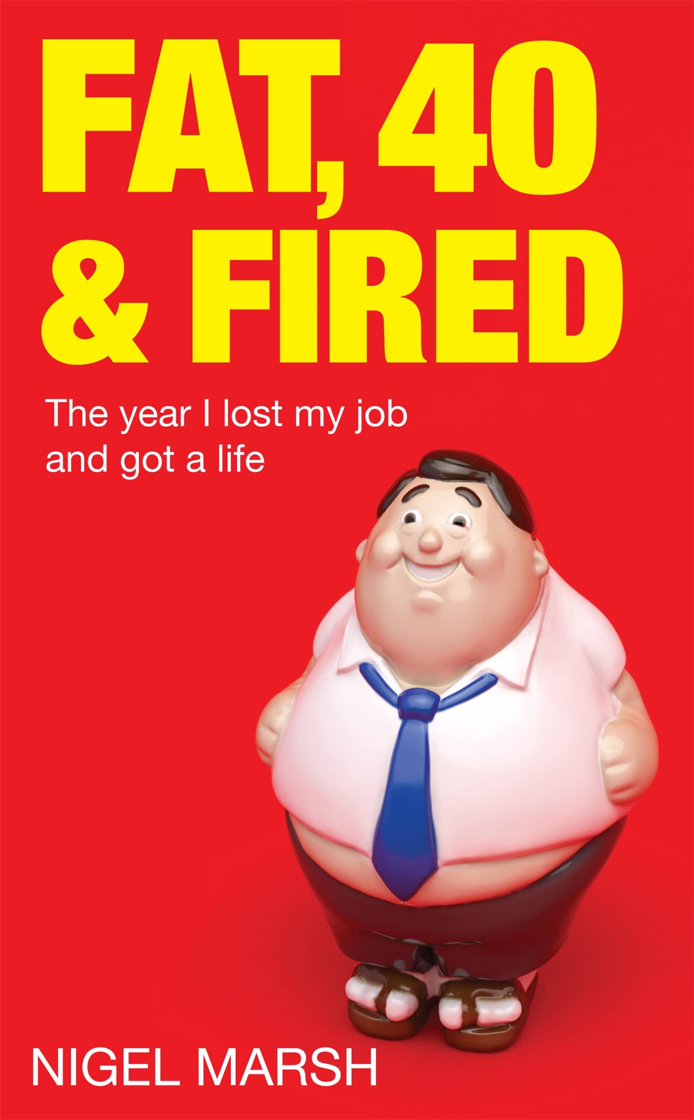 Fat, Forty And Fired: The year I lost my job and got a life Art & Literature