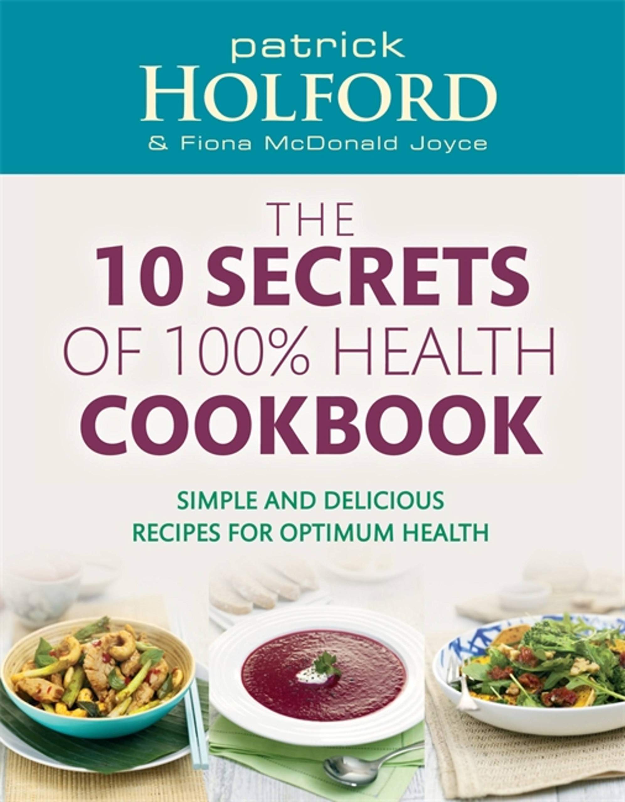The 10 Secrets Of 100% Health Cookbook: Simple and delicious recipes for optimum health: Simple, Delicious Recipes to Help You Feel Great and Live Longer Leisure, Home & Garden
