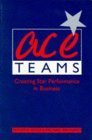 Ace Teams: Creating Star Performance in Business Business, Finance & Career