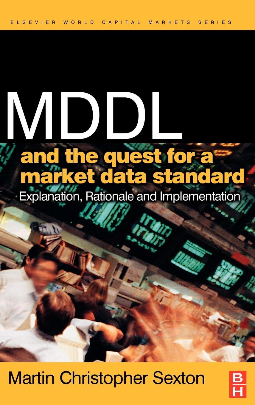 MDDL and the Quest for a Market Data Standard: Explanation, Rationale, and Implementation (The Elsevier and Mondo Visione World Capital Markets) Law