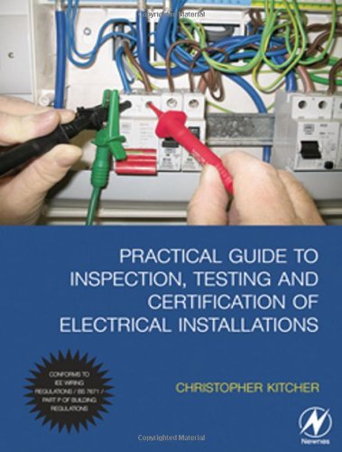 Practical Guide to Inspection, Testing and Certification of Electrical Installations: Conforms to IEE Wiring Regulations / BS 7671 / Part P of Building Regulations Business & Technology