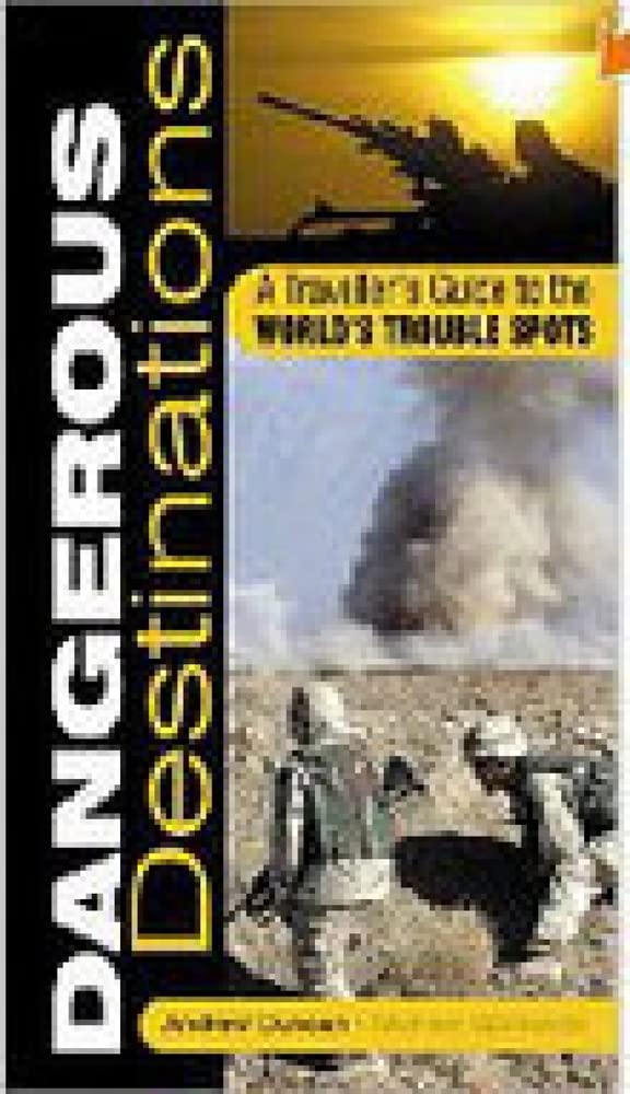 Dangerous Destinations: The Essential Guide to the World's Trouble Spots: A Traveller's Guide to the World's Trouble Spots Social Sciences