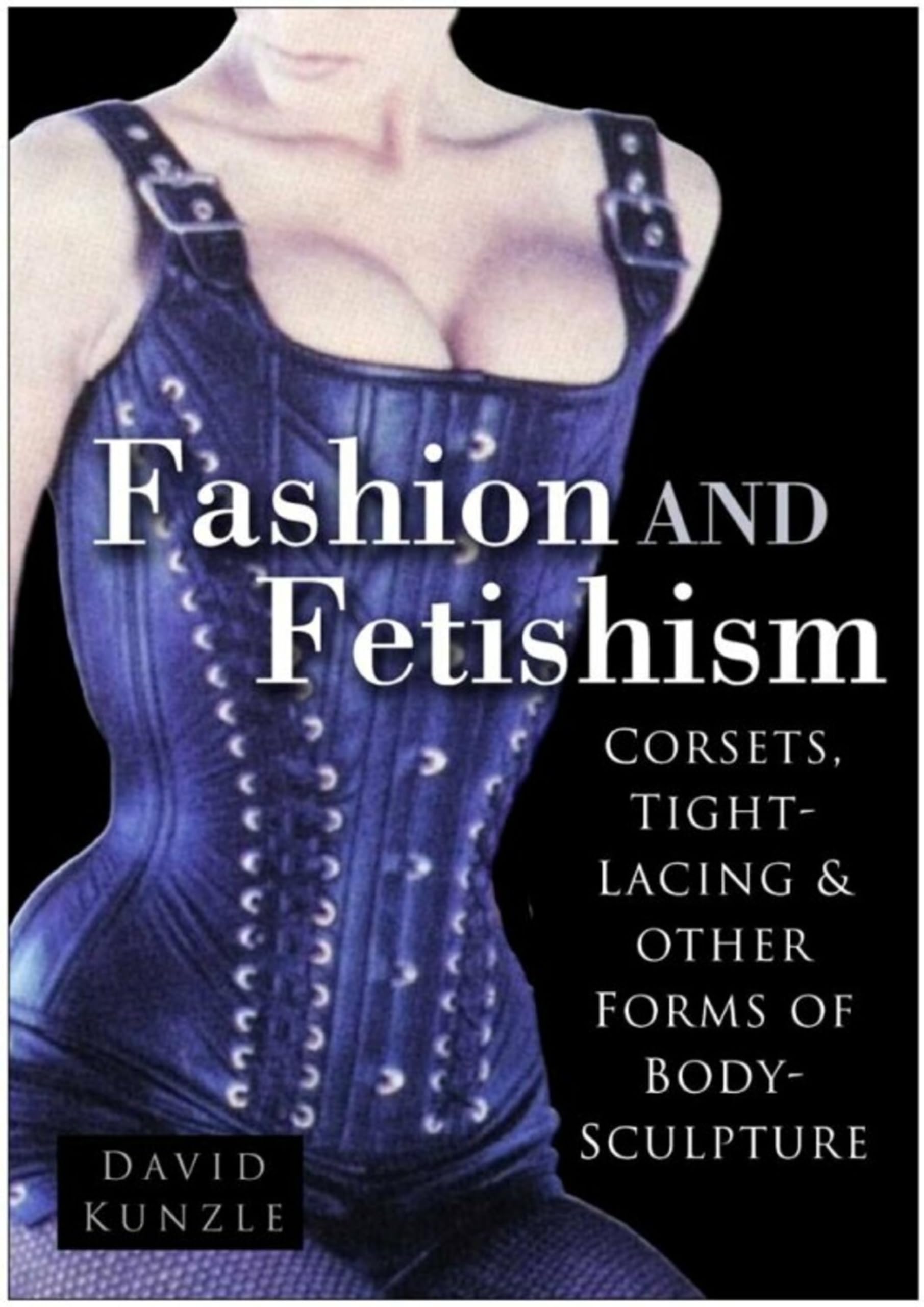 Fashion and Fetishism: Corsets, Tight-Lacing & Other Forms of Body-Sculpture: Corsets, Tight-Lacing and Other Forms of Body-Sculpture Social Sciences