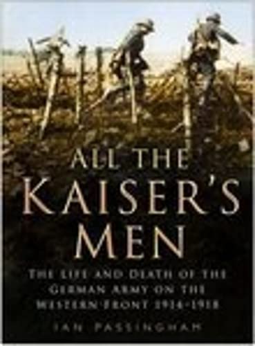 All the Kaiser's Men: The Life and Death of the German Soldier on the Western Front Social Sciences
