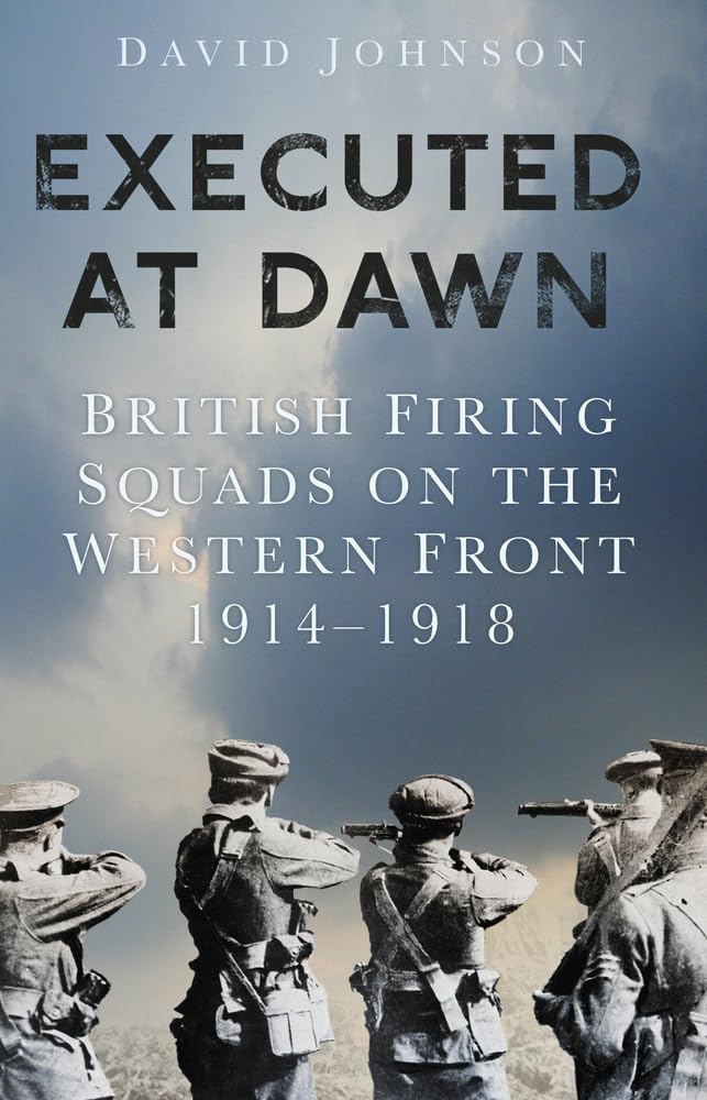 Executed at Dawn: British Firing Squads on the Western Front 1914-1918 book