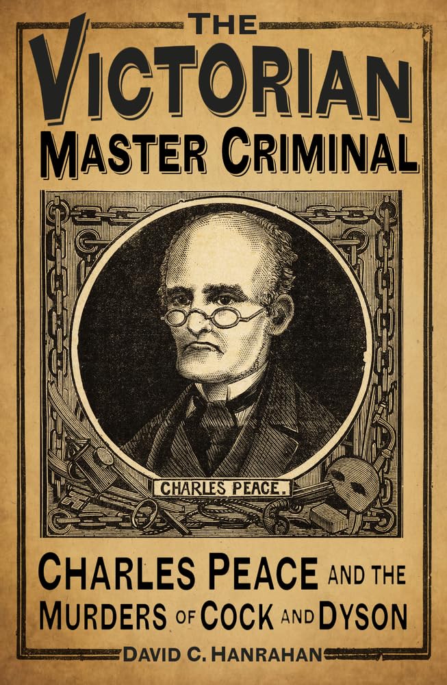The Victorian Master Criminal: Charles Peace and the Murders of Cock and Dyson Crime & Thrillers