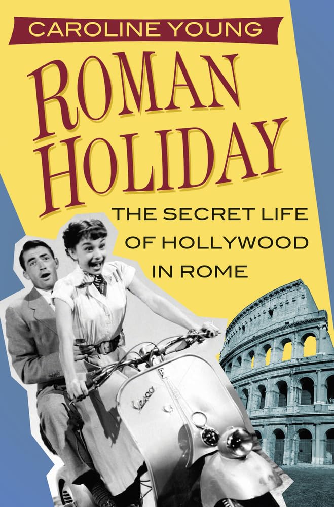 Roman Holiday: The Secret Life of Hollywood in Rome Art & Literature