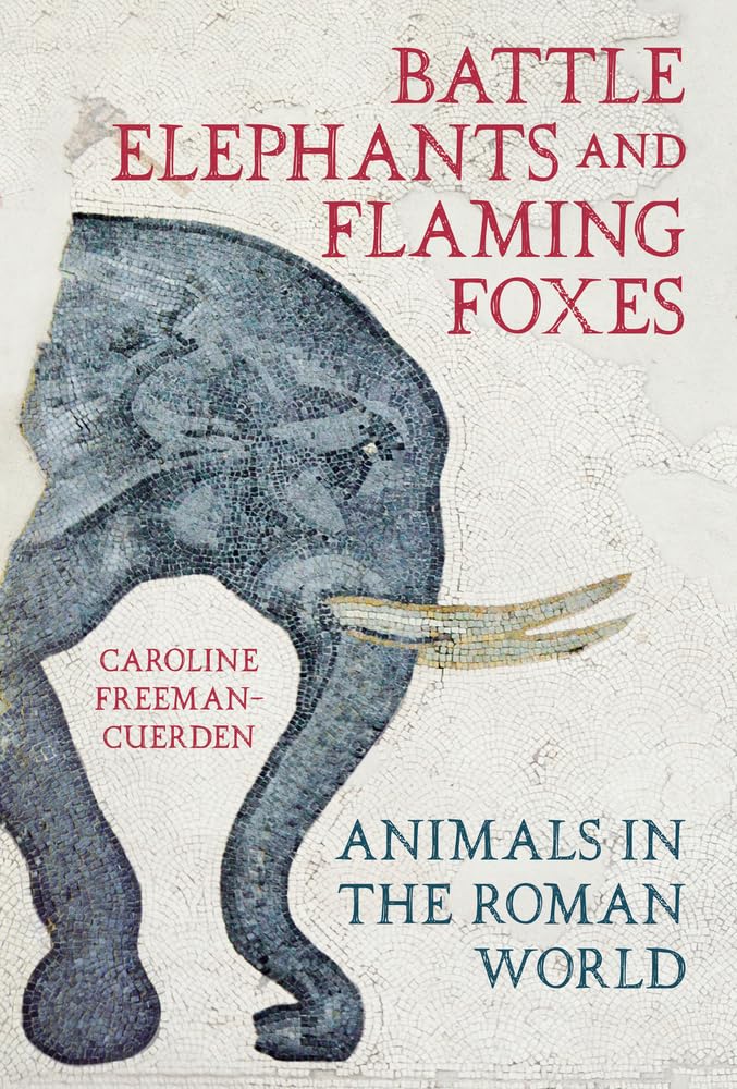 Battle Elephants and Flaming Foxes: Animals in the Roman World Books