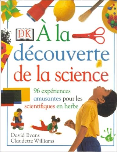 A la découverte de la science : 96 expériences amusantes pour les scientifiques en herbe book