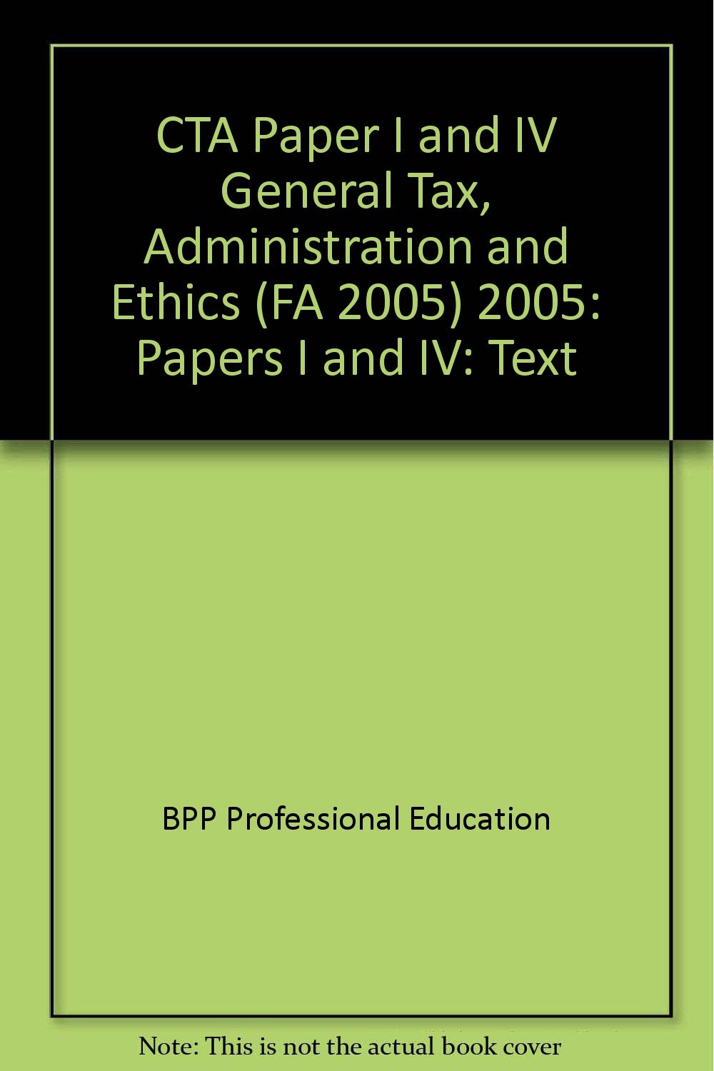 CTA Paper I and IV General Tax, Administration and Ethics (FA 2005) 2005: Papers I and IV: Text (CTA Paper I and IV General Tax, Administration and Ethics (FA 2005): Text) Business, Finance & Career