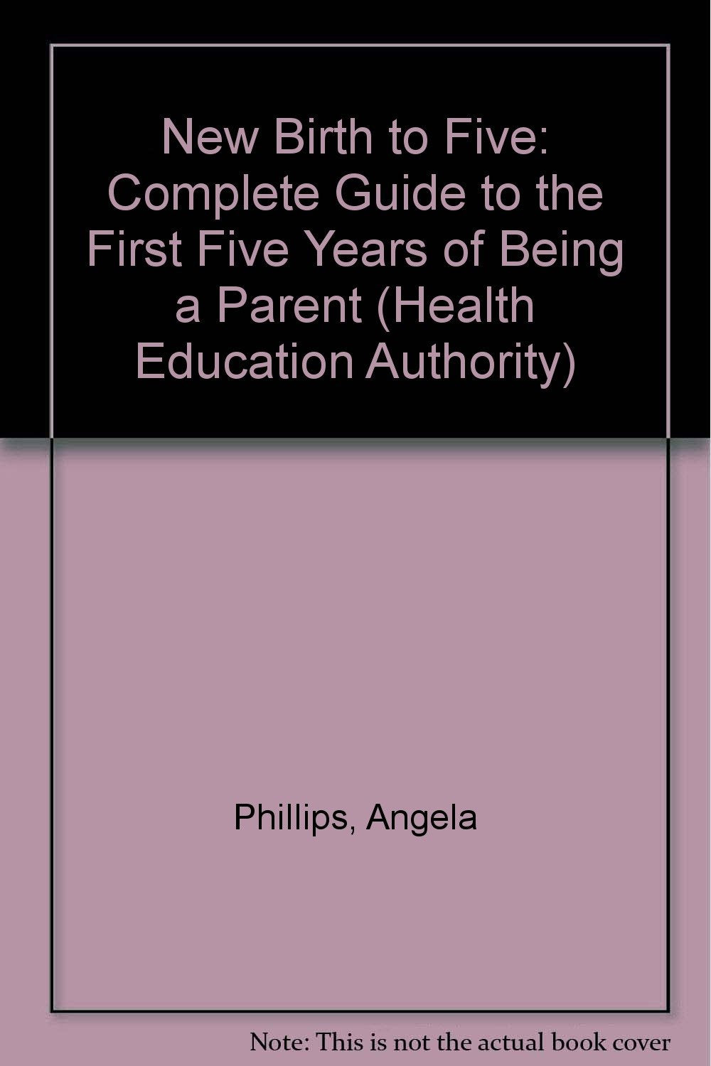 New Birth to Five: Complete Guide to the First Five Years of Being a Parent Parents & Children