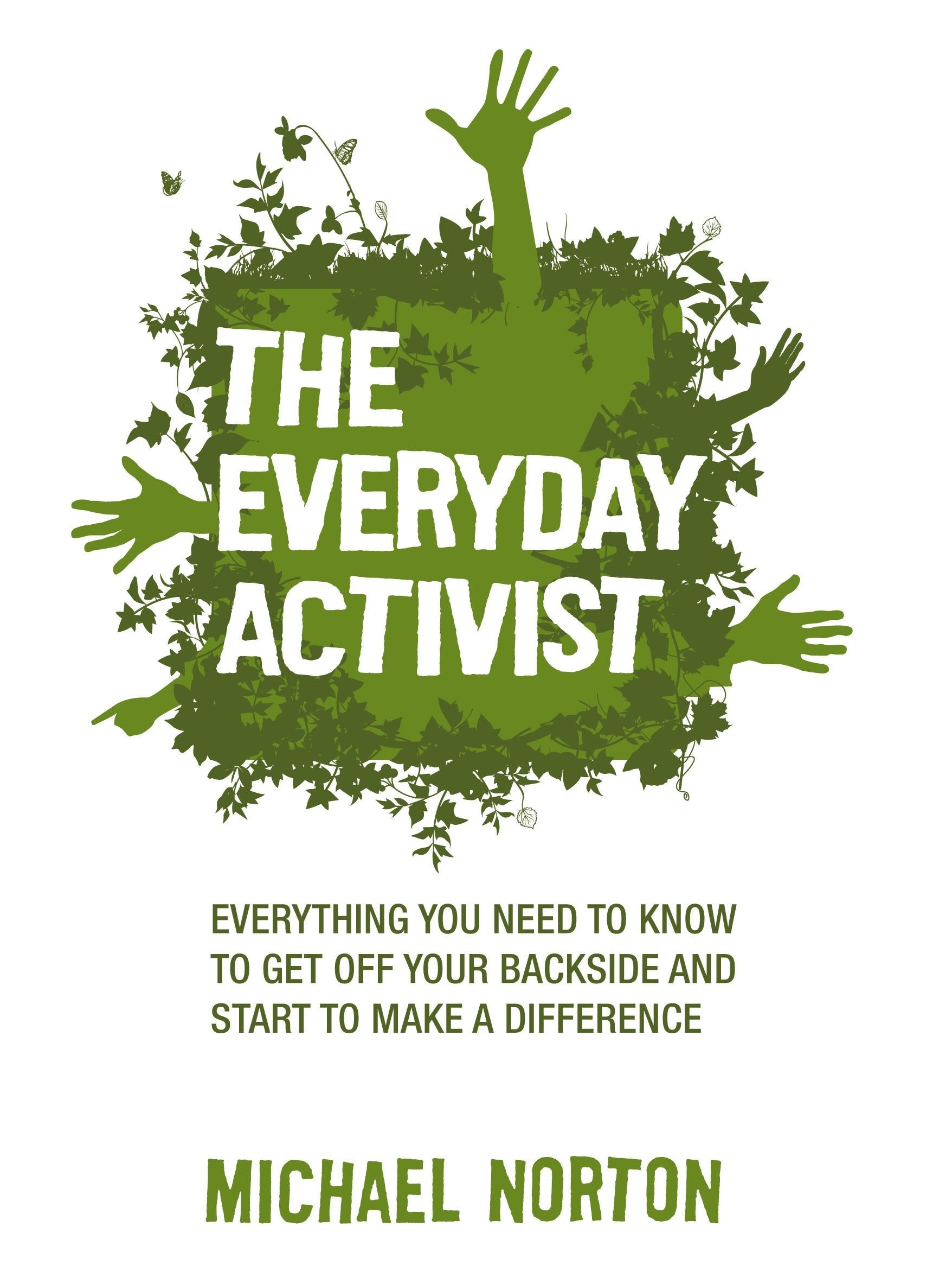 Everyday Activist: Everything You Need to Know to Get Off Your Backside & Start to Make a Difference: Everything You Need to Know to Get Off Your Backside and Make a Difference Social Sciences