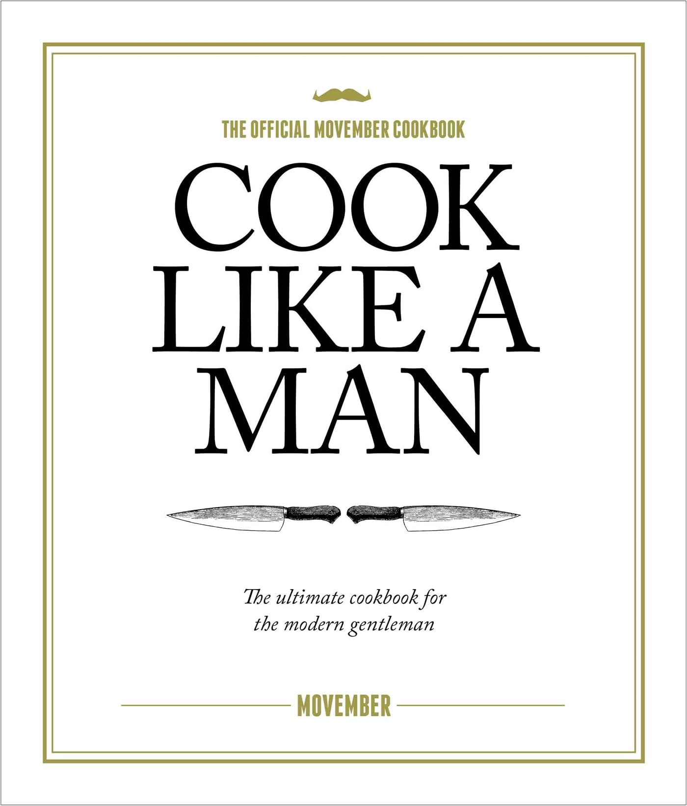 Cook Like A Man: the Ultimate Cookbook for the Modern Gentleman Leisure, Home & Garden