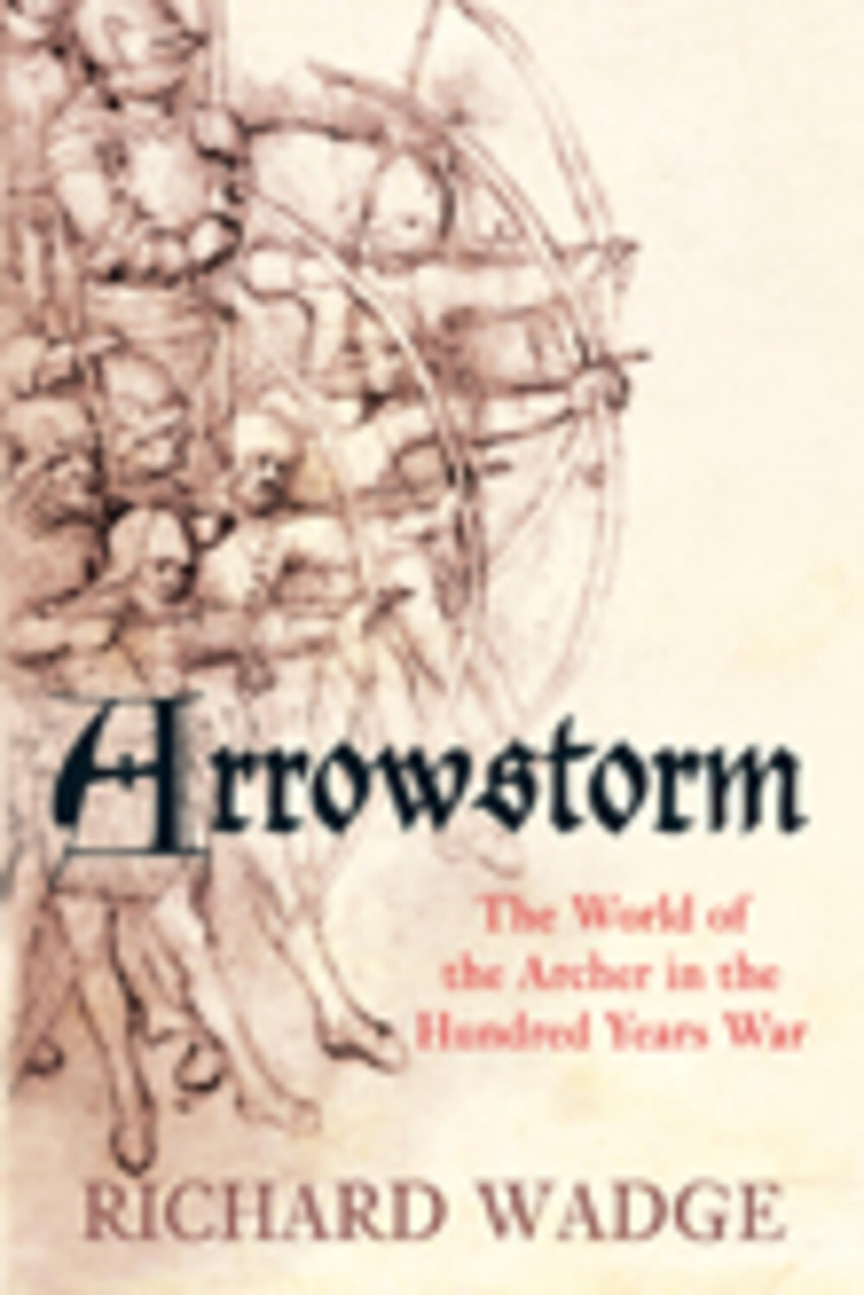 Arrowstorm: The World Of The Archer In The Hundred Years War book