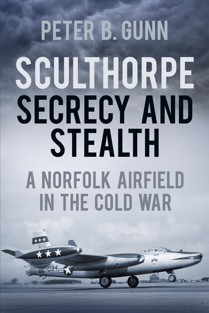 Sculthorpe Secrecy and Stealth: Norfolk Airfield in the Cold War: A Norfolk Airfield in the Cold War Social Sciences