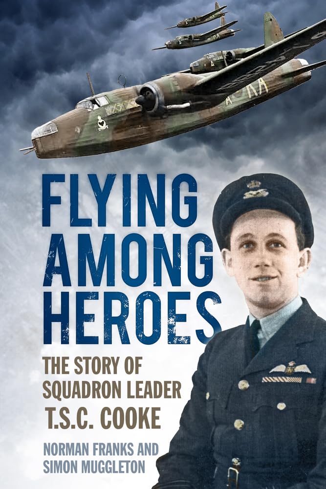 Flying Among Heroes: The Story Of Squadron Leader T C S Cooke Dfc Afc Dfm Ae: The Story of Squadron Leader T.S.C. Cooke Memories