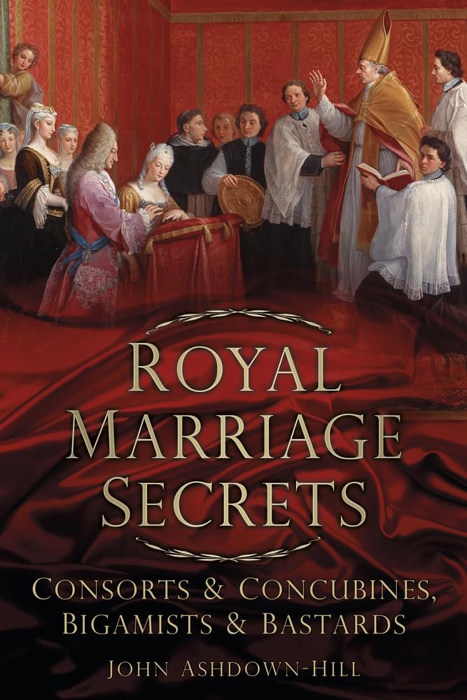 Royal Marriage Secrets: Consorts & Concubines, Bigamists & Bastards Partnership & Love