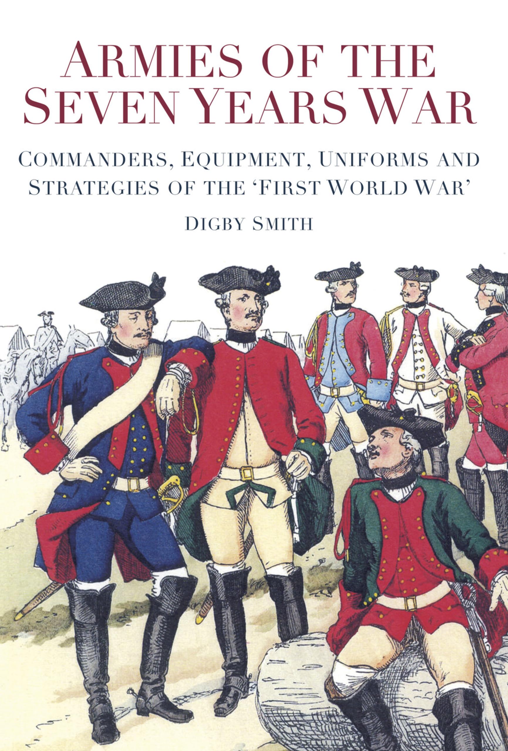 Armies of the Seven Years War: Commanders, Equipment, Uniforms and Strategies of the 'First World War' Social Sciences