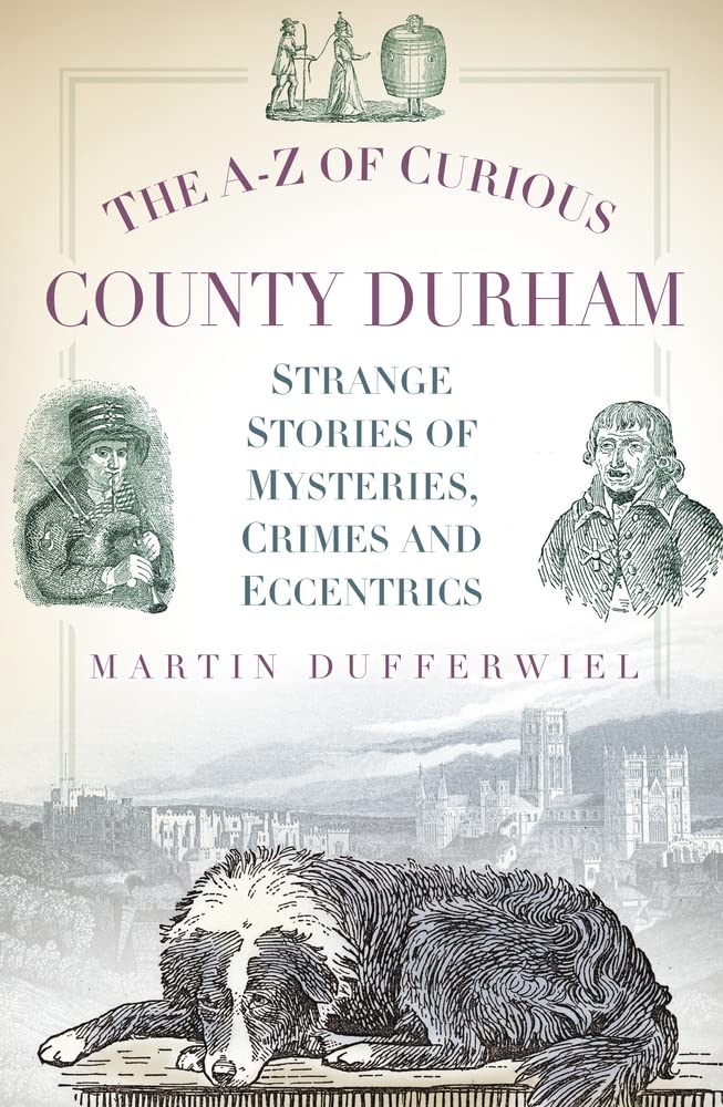The A-Z of Curious County Durham: Strange Stories of Mysteries, Crimes and Eccentrics Social Sciences