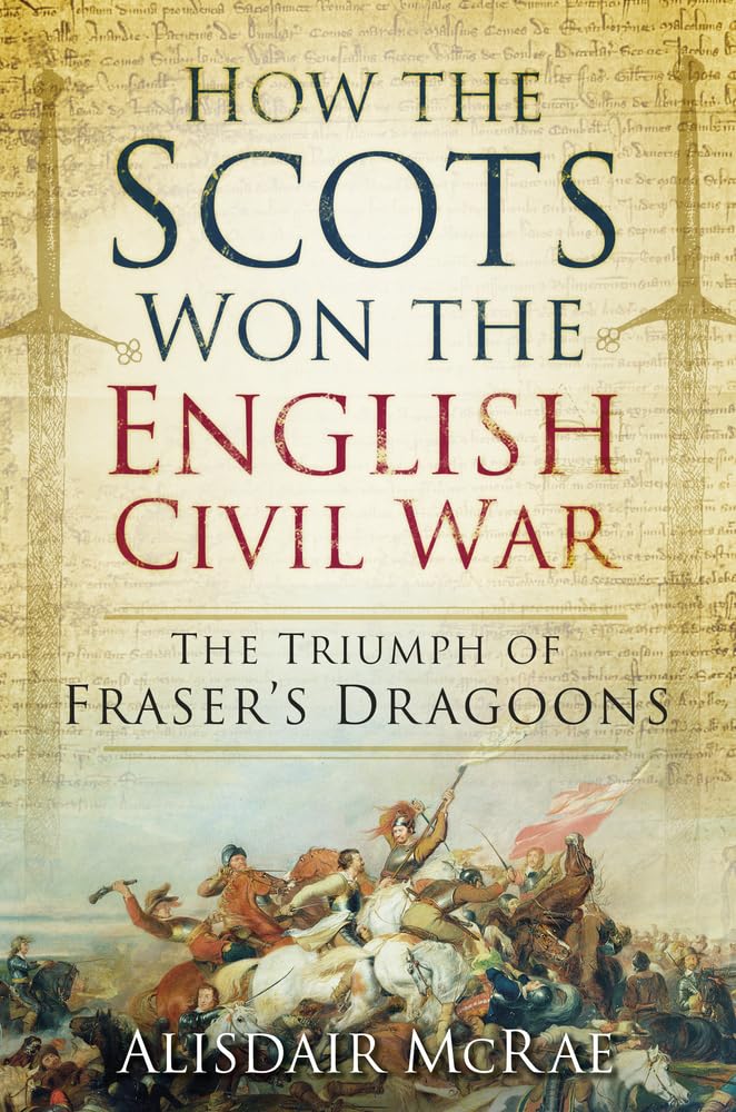 How the Scots Won the English Civil War: The Triumph of Fraser's Dragoons Politics & History