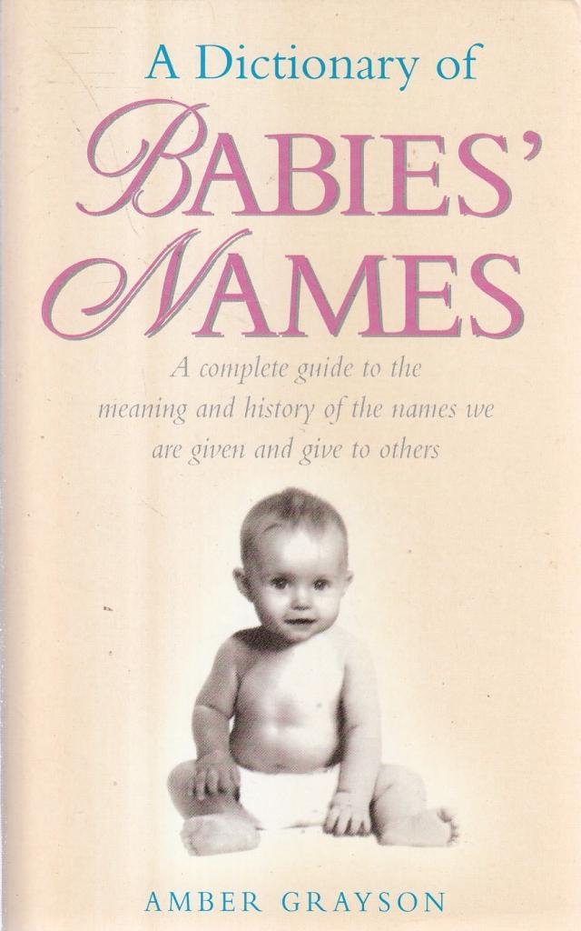 Dictionary of Babies Names: The Complete Guide to the Meaning and History of the Names We are Given and Give to Others book