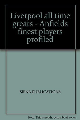LIVERPOOL ALL TIME GREATS - ANFIELDS FINEST PLAYERS PROFILED book