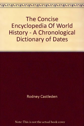 The Concise Encyclopedia Of World History - A Chronological Dictionary of Dates book