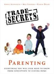 Trade Secrets: Parenting; Everything You Will Ever Need to Know from Conception to Leaving Home: Everything You Will Ever Need To Know About Parenting From Conception to Leaving Home Parents & Children