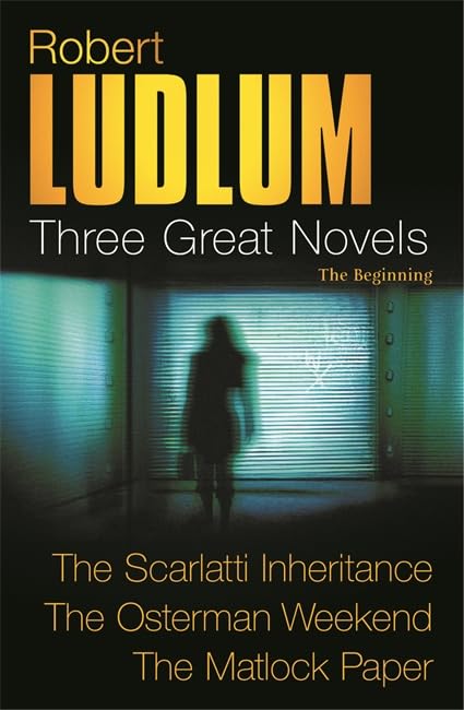 Robert Ludlum: Three Great Novels: The Beginning: The Scarlatti Inheritance, The Osterman Weekend, The Matlock Paper Action & Adventure
