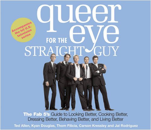 Queer Eye for the Straight Guy: The Fab 5's Guide to Looking Better, Cooking Better, Dressing Better, Behaving Better and Living Bet Self-help